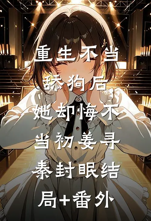 重生不当舔狗后，她却悔不当初姜寻秦封眠结局+番外