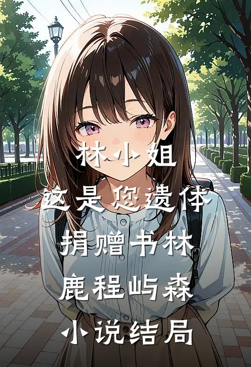 林小姐，这是您遗体捐赠书林鹿程屿森小说结局