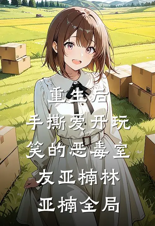 重生后，手撕爱开玩笑的恶毒室友亚楠林亚楠全局
