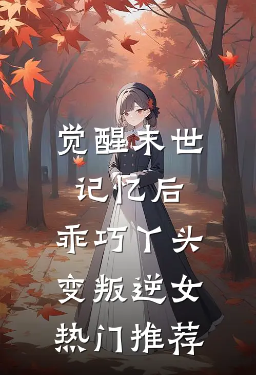 觉醒末世记忆后，乖巧丫头变叛逆女热门推荐