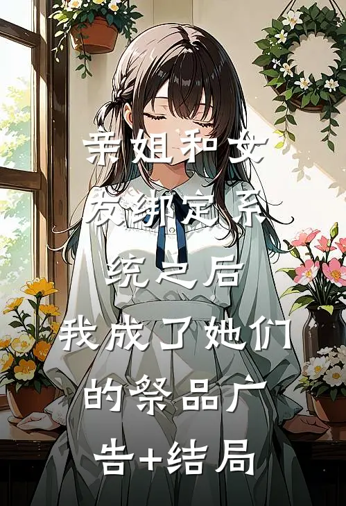 亲姐和女友绑定系统之后，我成了她们的祭品广告+结局
