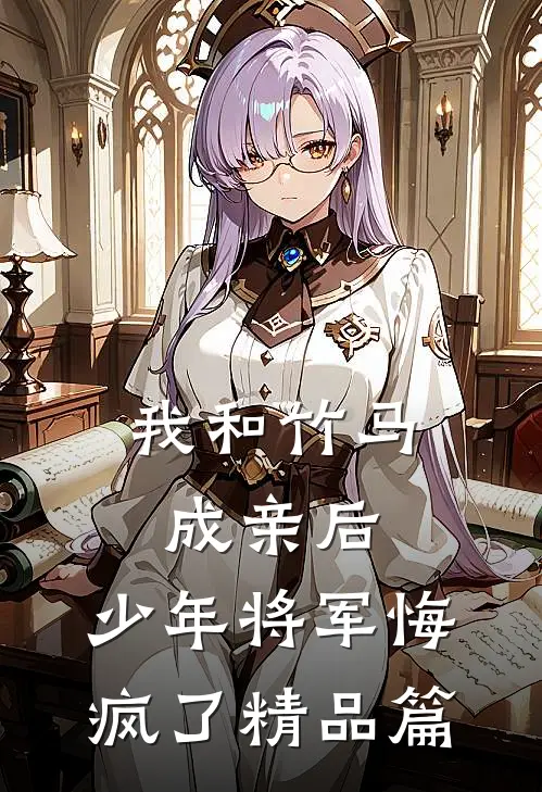 我和竹马成亲后，少年将军悔疯了精品篇