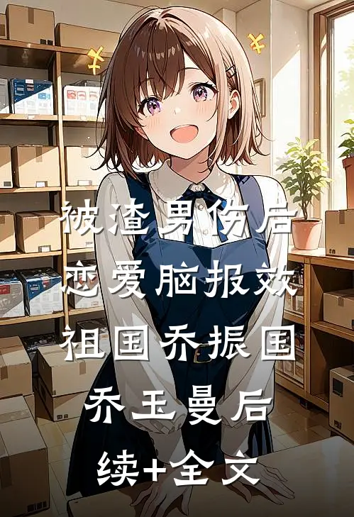 被渣男伤后，恋爱脑报效祖国乔振国乔玉曼后续+全文