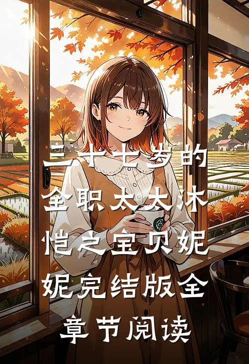 《三十七岁的全职太太》沐恺之宝贝妮妮完结版全章节阅读