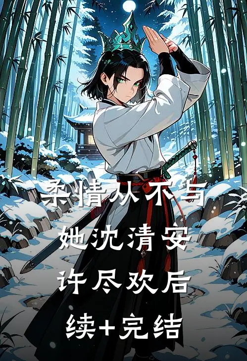 柔情从不与她沈清安许尽欢后续+完结