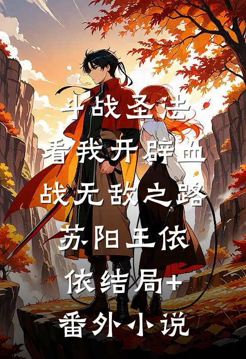 斗战圣法：看我开辟血战无敌之路苏阳王依依结局+番外小说
