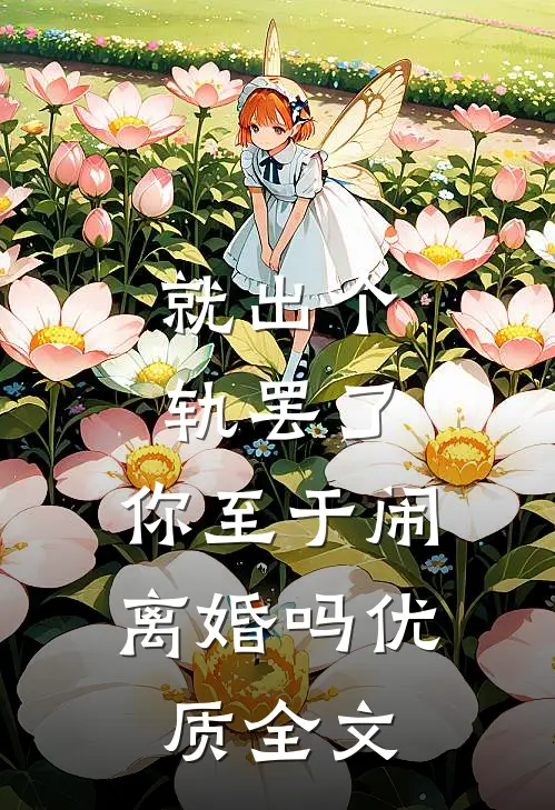 就出个轨罢了，你至于闹离婚吗优质全文