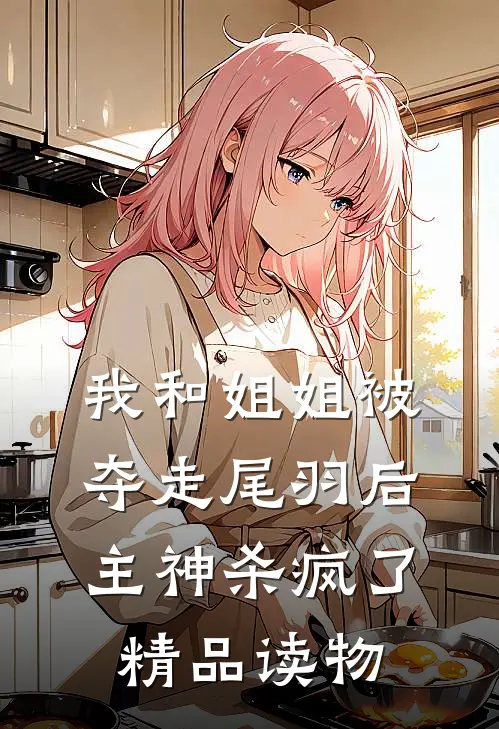 我和姐姐被夺走尾羽后，主神杀疯了精品读物