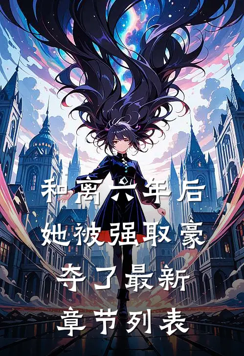和离六年后，她被强取豪夺了最新章节列表
