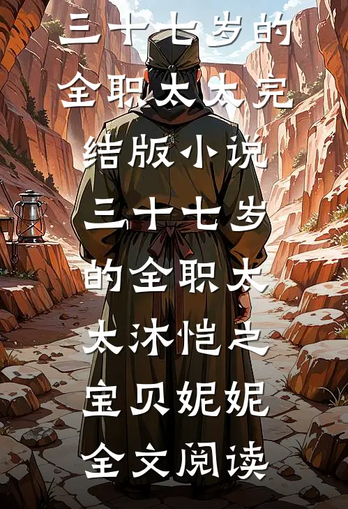 三十七岁的全职太太完结版小说_三十七岁的全职太太沐恺之宝贝妮妮全文阅读