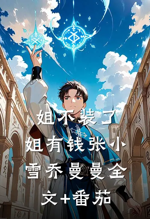 姐不装了，姐有钱张小雪乔曼曼全文+番茄