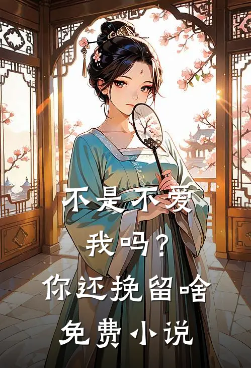 不是不爱我吗？你还挽留啥免费小说