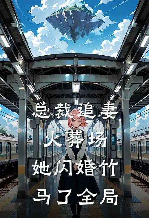 总裁追妻火葬场，她闪婚竹马了全局