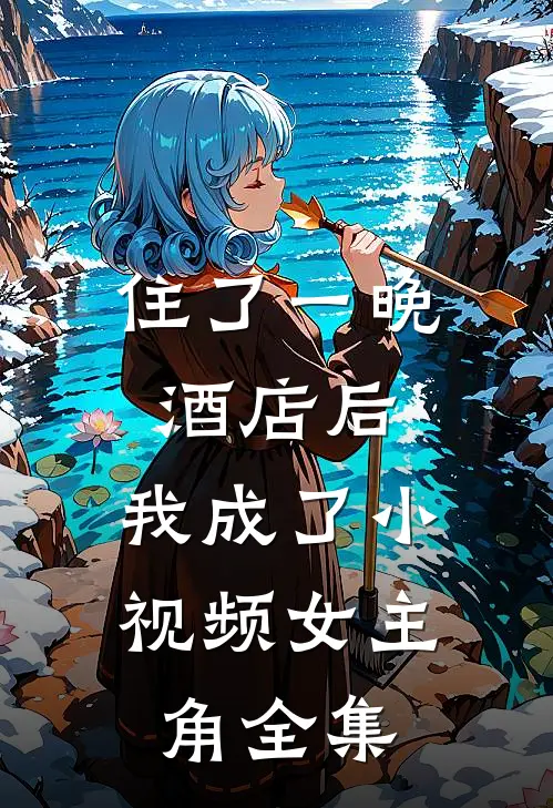住了一晚酒店后，我成了小视频女主角全集