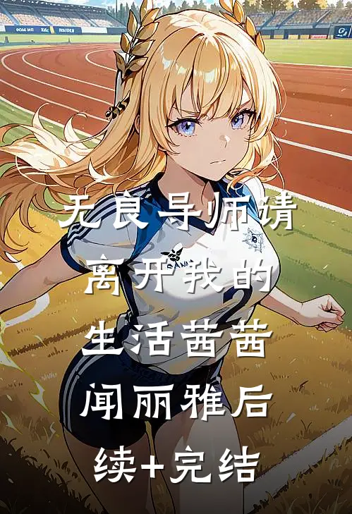 无良导师请离开我的生活茜茜闻丽雅后续+完结