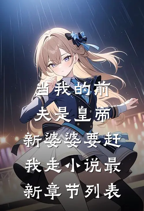 当我的前夫是皇帝，新婆婆要赶我走小说最新章节列表
