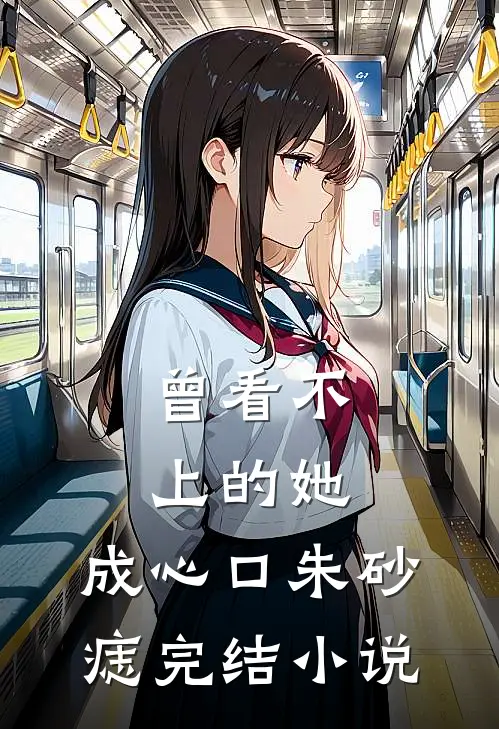 曾看不上的她，成心口朱砂痣完结小说