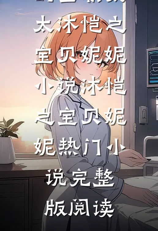 三十七岁的全职太太沐恺之宝贝妮妮小说沐恺之宝贝妮妮热门小说完整版阅读