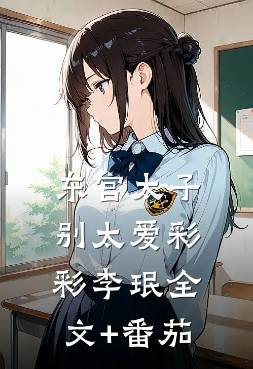 东宫太子别太爱彩彩李珉全文+番茄