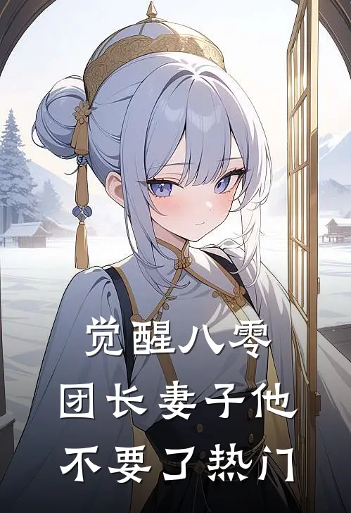 觉醒八零，团长妻子他不要了热门