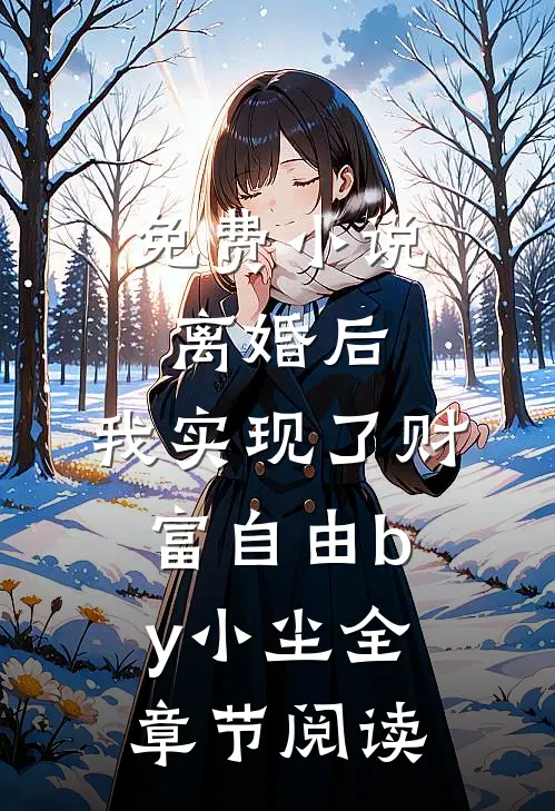 免费小说离婚后，我实现了财富自由by小尘全章节阅读
