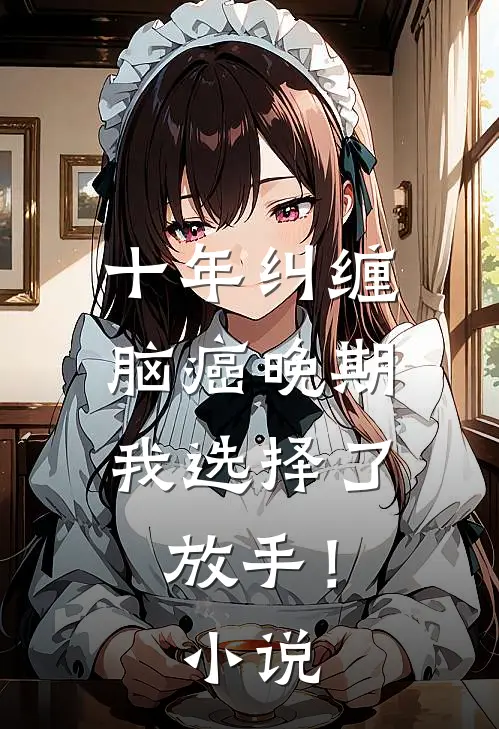 十年纠缠：脑癌晚期，我选择了放手！小说