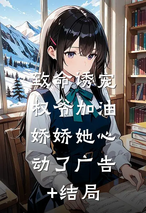 致命诱宠：权爷加油，娇娇她心动了广告+结局