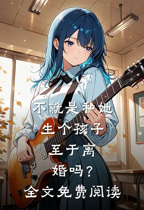 不就是和她生个孩子，至于离婚吗？全文免费阅读