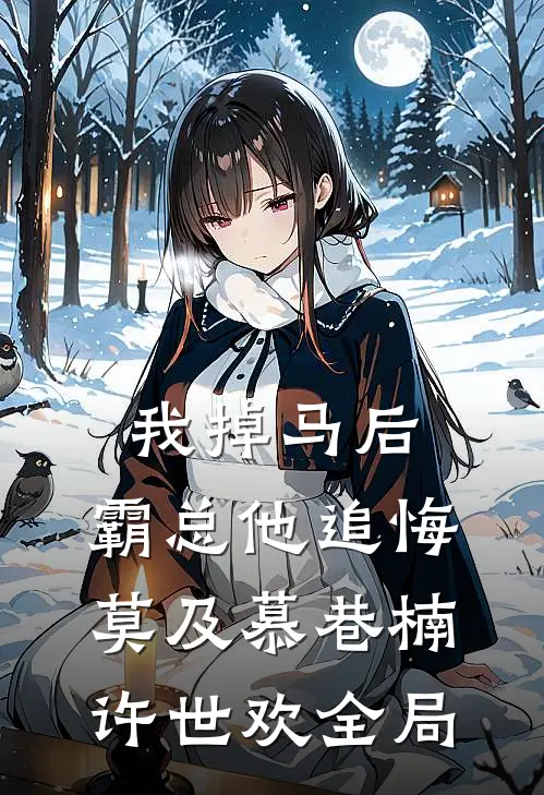 我掉马后，霸总他追悔莫及慕巷楠许世欢全局