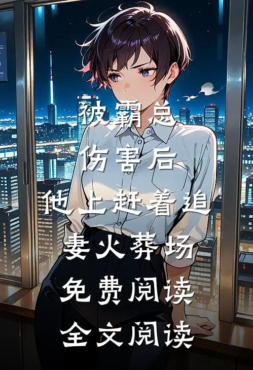 被霸总伤害后,他上赶着追妻火葬场免费阅读全文阅读