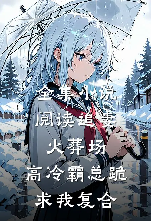 全集小说阅读追妻火葬场：高冷霸总跪求我复合