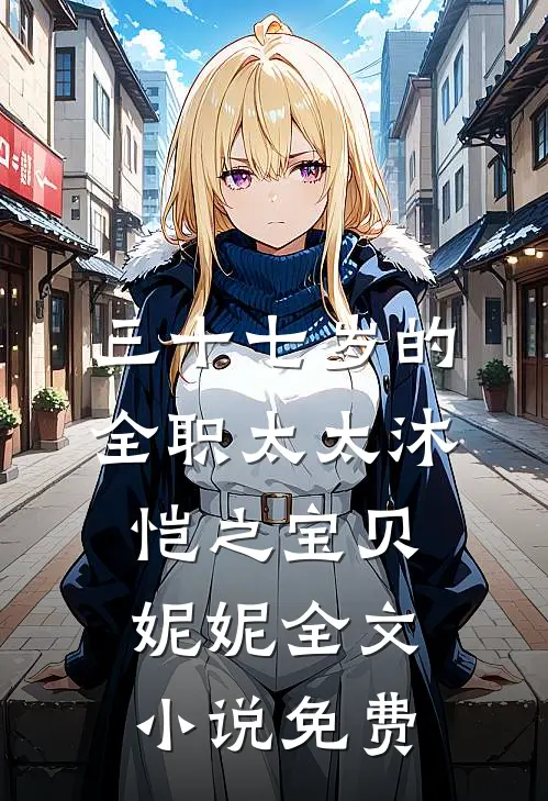 三十七岁的全职太太沐恺之宝贝妮妮全文小说免费
