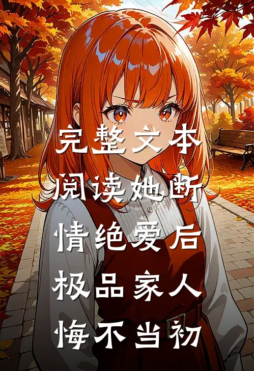 完整文本阅读她断情绝爱后，极品家人悔不当初