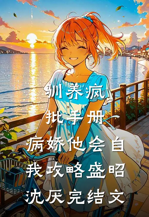 驯养疯批手册：病娇他会自我攻略盛昭沈厌完结文