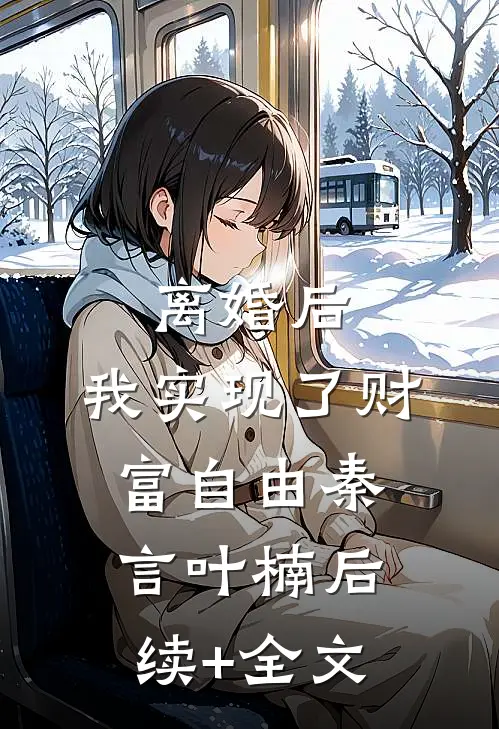 离婚后，我实现了财富自由秦言叶楠后续+全文
