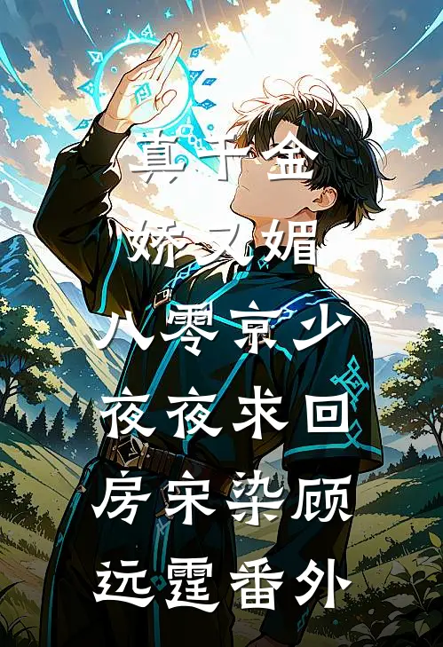 真千金娇又媚，八零京少夜夜求回房宋染顾远霆番外