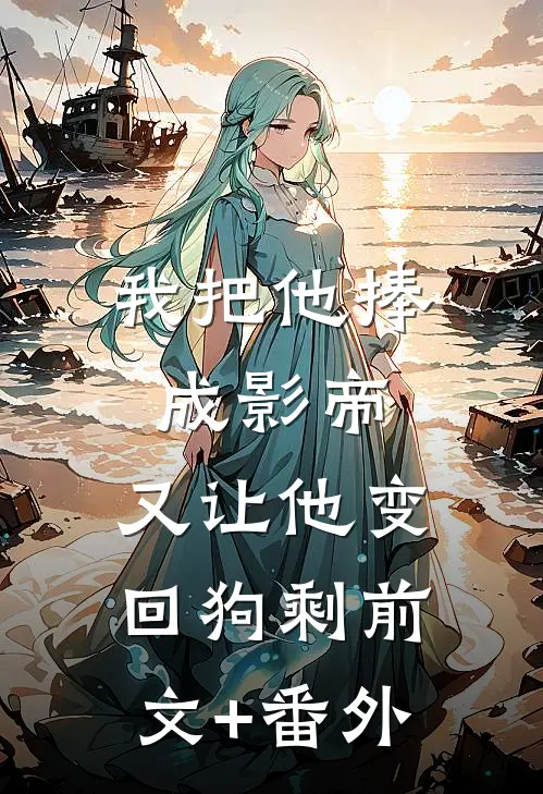 我把他捧成影帝，又让他变回狗剩前文+番外