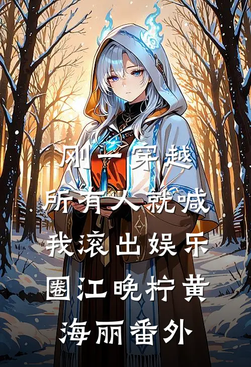 刚一穿越，所有人就喊我滚出娱乐圈江晚柠黄海丽番外