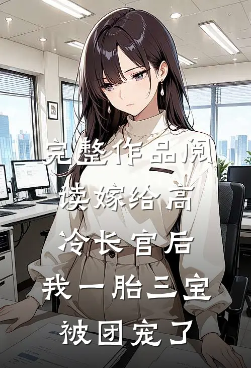 完整作品阅读嫁给高冷长官后，我一胎三宝被团宠了