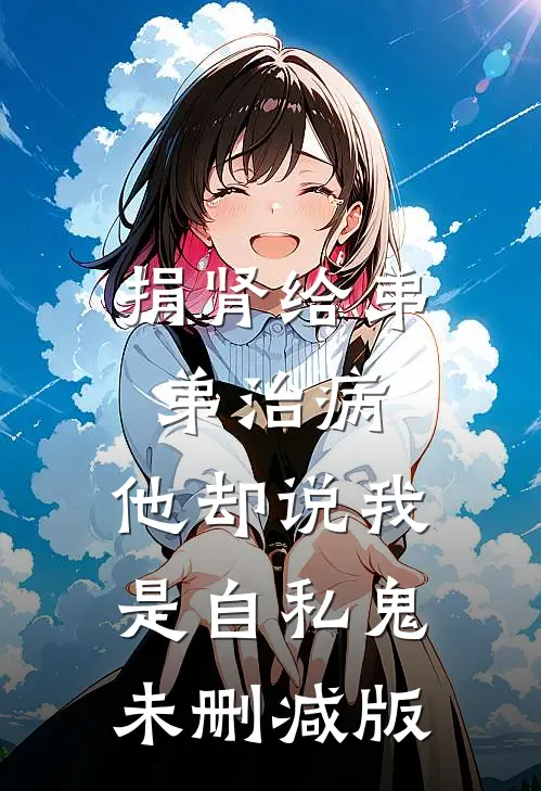 捐肾给弟弟治病，他却说我是自私鬼未删减版