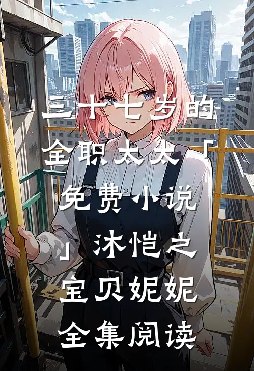 三十七岁的全职太太「免费小说」沐恺之宝贝妮妮全集阅读