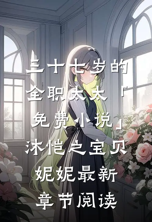 三十七岁的全职太太「免费小说」沐恺之宝贝妮妮最新章节阅读