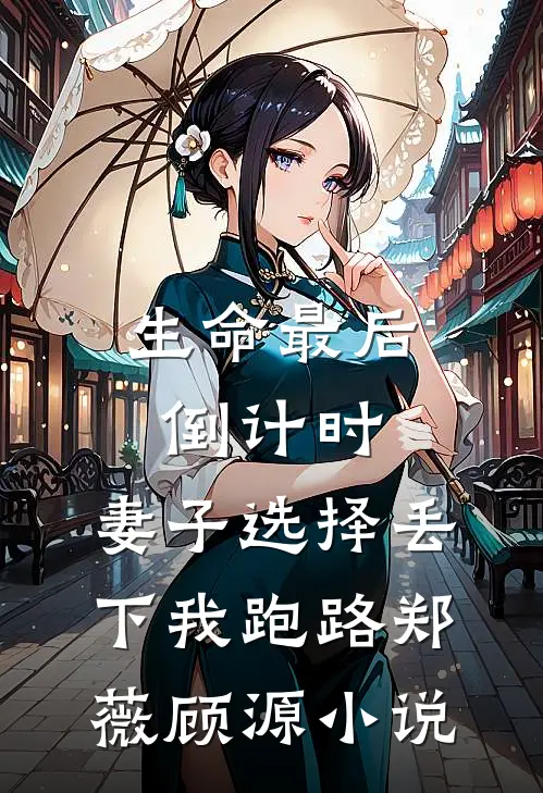 生命最后倒计时，妻子选择丢下我跑路郑薇顾源小说