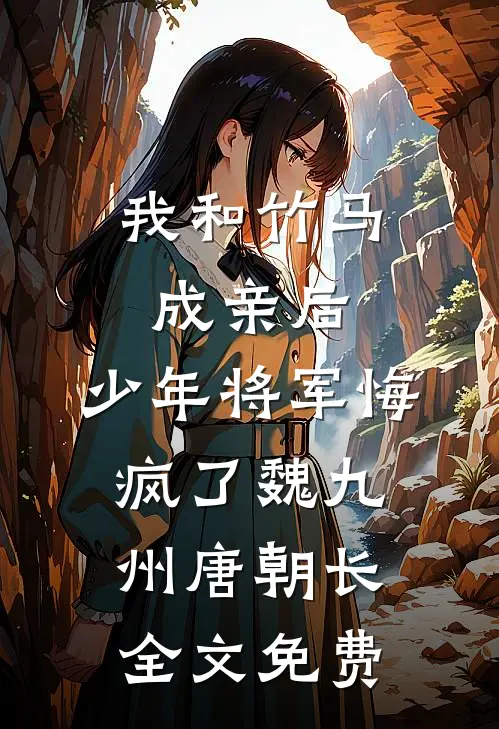 我和竹马成亲后，少年将军悔疯了魏九州唐朝长全文免费