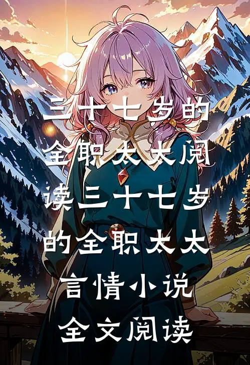 三十七岁的全职太太阅读_三十七岁的全职太太言情小说全文阅读