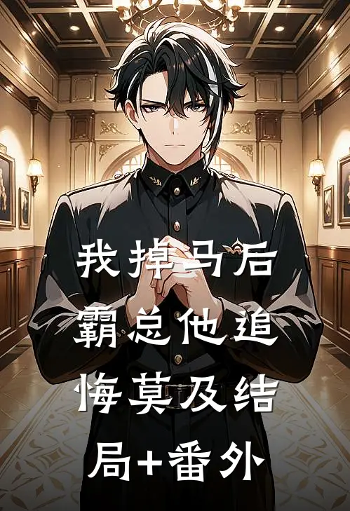我掉马后，霸总他追悔莫及结局+番外