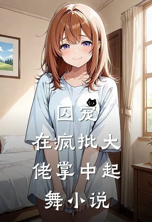 囚宠，在疯批大佬掌中起舞小说