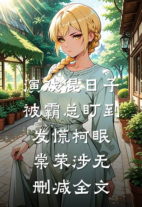 演戏混日子，被霸总盯到发慌柯眠棠荣涉无删减全文