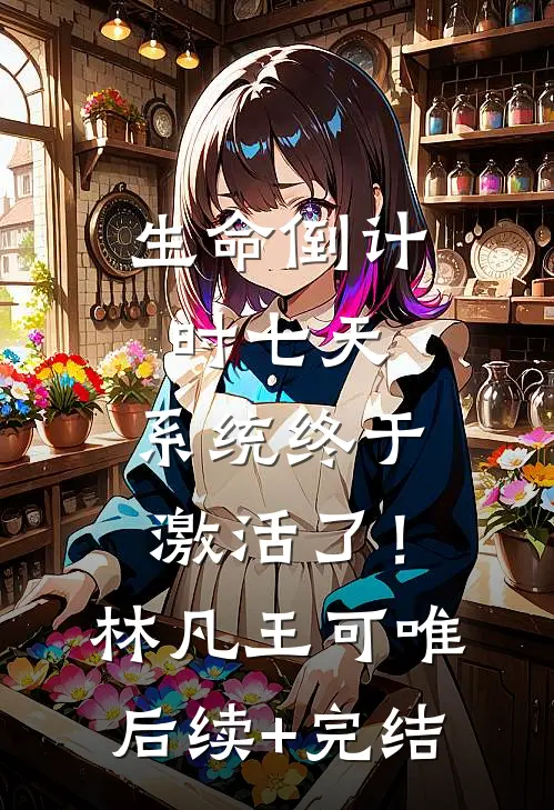 生命倒计时七天，系统终于激活了！林凡王可唯后续+完结