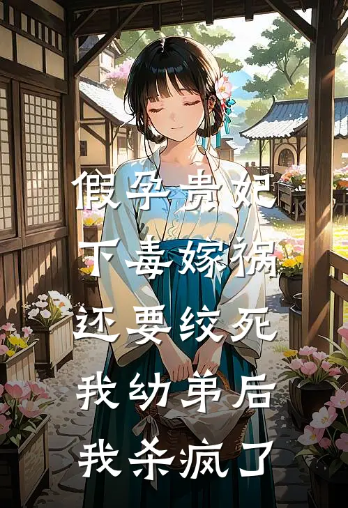 假孕贵妃下毒嫁祸还要绞死我幼弟后，我杀疯了